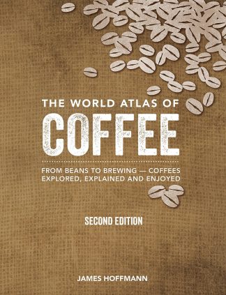 The World Atlas of Coffee: From Beans to Brewing - Coffees Exploredd, Explained and Enjoyed